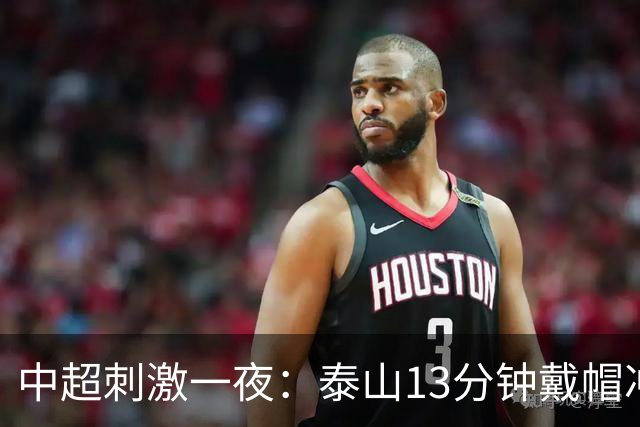 中超刺激一夜：泰山13分钟戴帽冲第二，海牛小将立大功