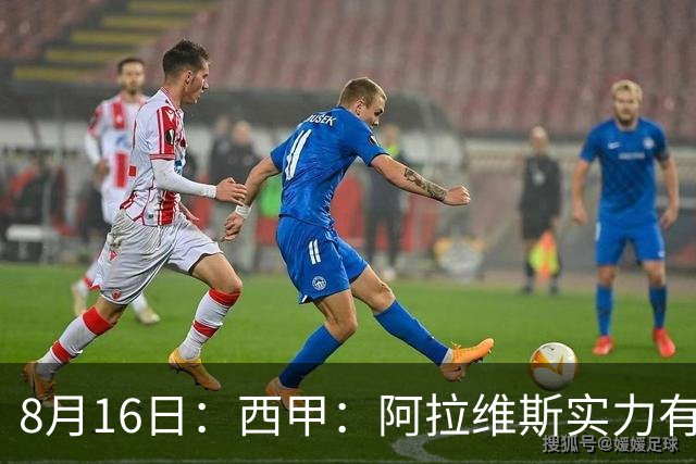 8月16日：西甲：阿拉维斯实力有限，赫塔费抢分无忧？阿拉维斯VS赫塔费